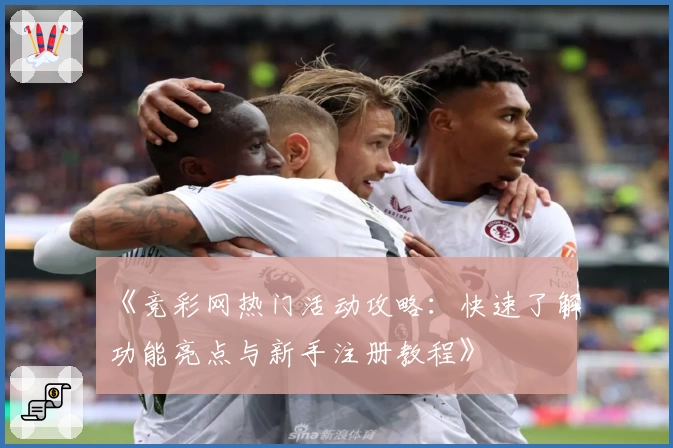 《竞彩网热门活动攻略：快速了解功能亮点与新手注册教程》