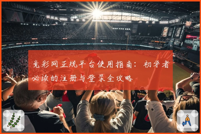竞彩网正规平台使用指南:初学者必读的注册与登录全攻略