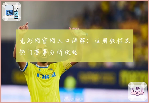 竞彩网官网入口详解：注册教程及热门赛事分析攻略