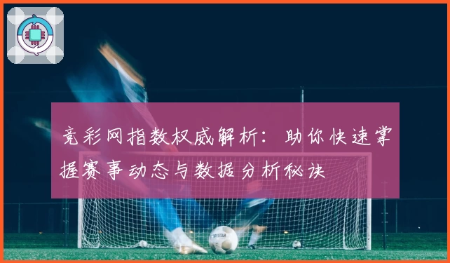竞彩网指数权威解析：助你快速掌握赛事动态与数据分析秘诀