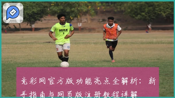 竞彩网官方版功能亮点全解析：新手指南与网页版注册教程详解