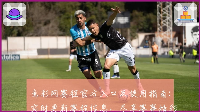 竞彩网赛程官方入口及使用指南：实时更新赛程信息，尽享赛事精彩