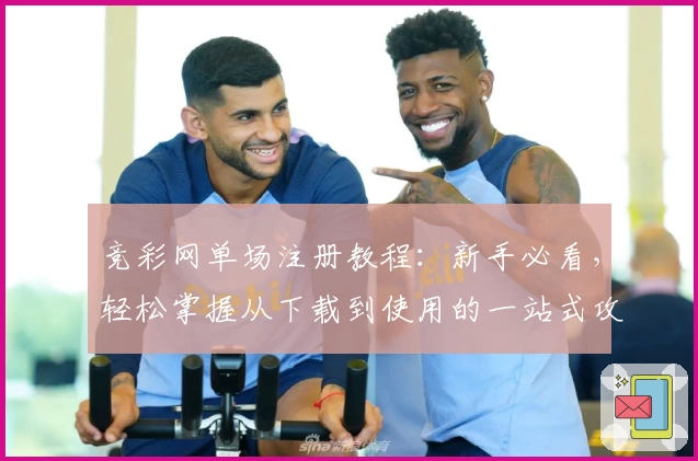 竞彩网单场注册教程:新手必看,轻松掌握从下载到使用的一站式攻略