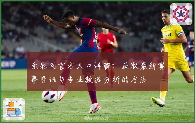 竞彩网官方入口详解：获取最新赛事资讯与专业数据分析的方法
