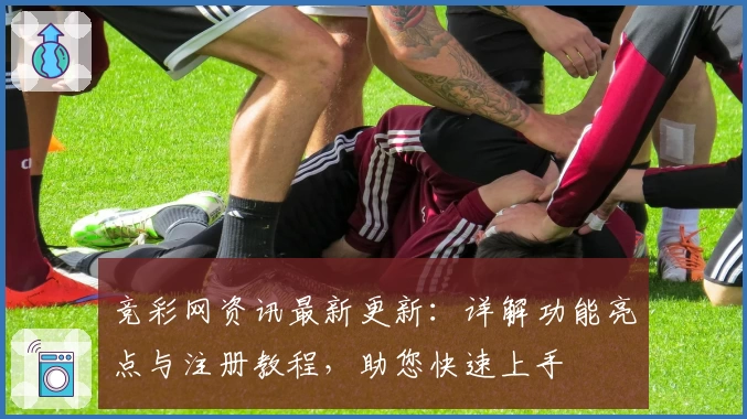 竞彩网资讯最新更新：详解功能亮点与注册教程，助您快速上手