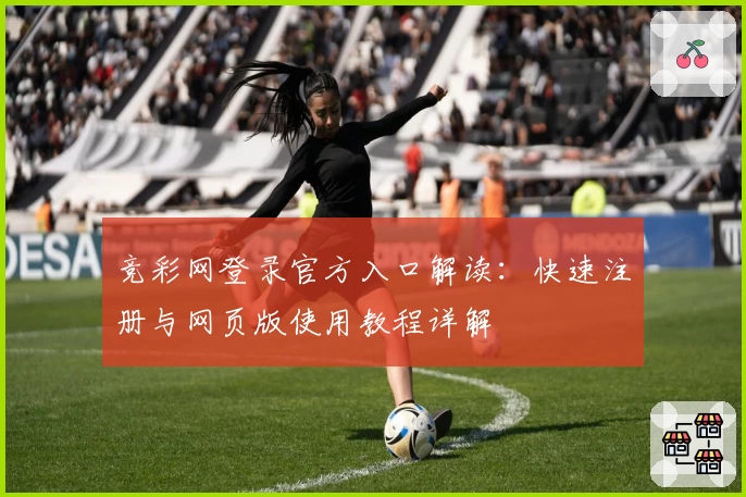 竞彩网登录官方入口解读:快速注册与网页版使用教程详解