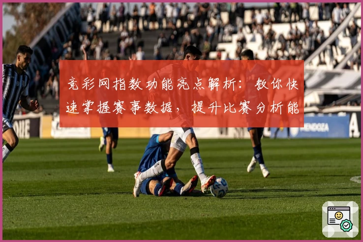 竞彩网指数功能亮点解析：教你快速掌握赛事数据，提升比赛分析能力