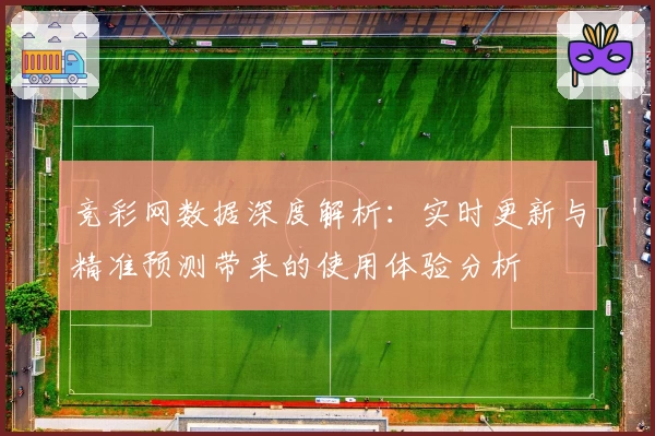 竞彩网数据深度解析：实时更新与精准预测带来的使用体验分析