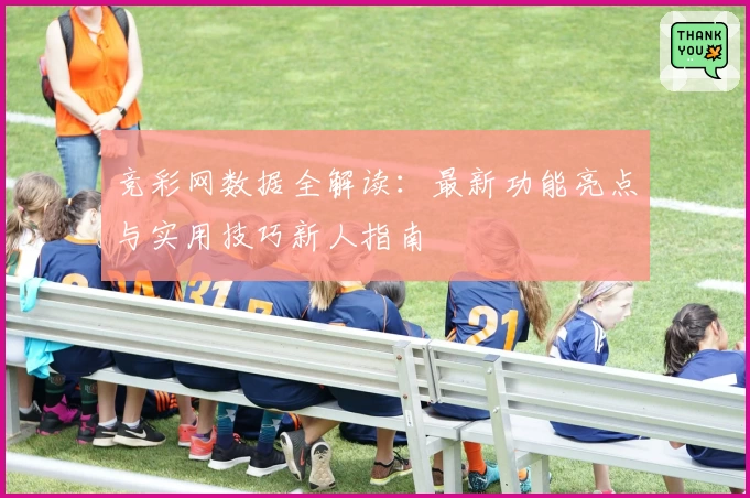 竞彩网数据全解读：最新功能亮点与实用技巧新人指南