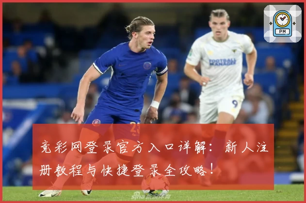 竞彩网登录官方入口详解:新人注册教程与快捷登录全攻略!