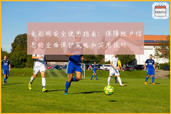 竞彩网安全使用指南：保障账户信息的全面保护策略和实用技巧