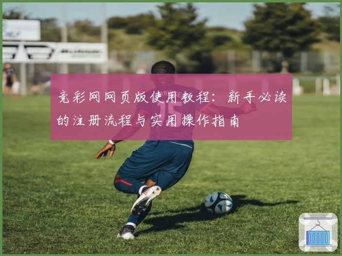 竞彩网网页版使用教程：新手必读的注册流程与实用操作指南