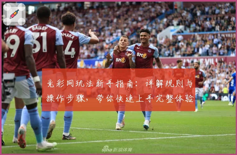 竞彩网玩法新手指南：详解规则与操作步骤，带你快速上手完整体验