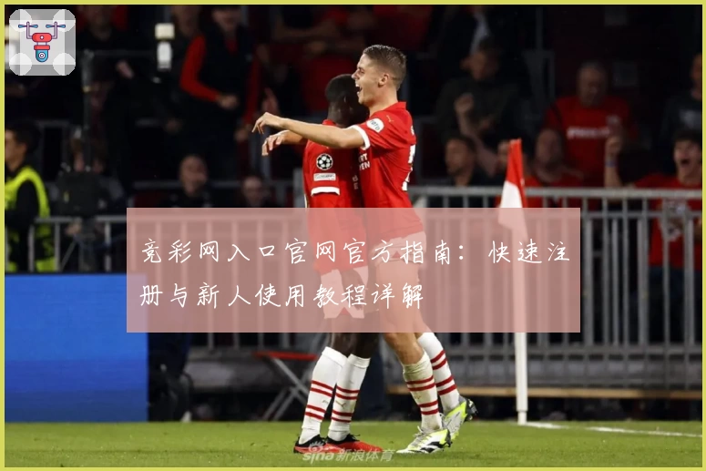竞彩网入口官网官方指南：快速注册与新人使用教程详解