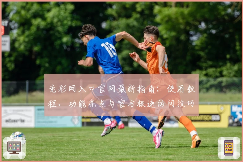 竞彩网入口官网最新指南：使用教程、功能亮点与官方极速访问技巧解析