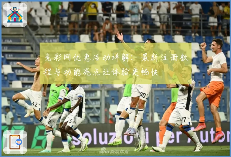 竞彩网优惠活动详解：最新注册教程与功能亮点让体验更畅快