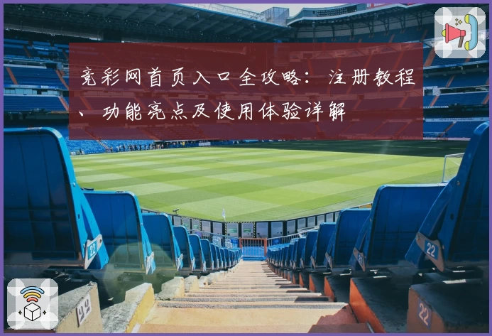 竞彩网首页入口全攻略：注册教程、功能亮点及使用体验详解