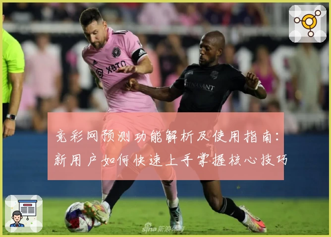 竞彩网预测功能解析及使用指南：新用户如何快速上手掌握核心技巧