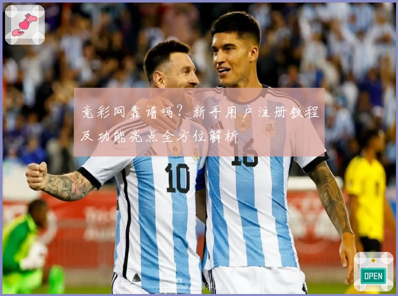 竞彩网靠谱吗？新手用户注册教程及功能亮点全方位解析