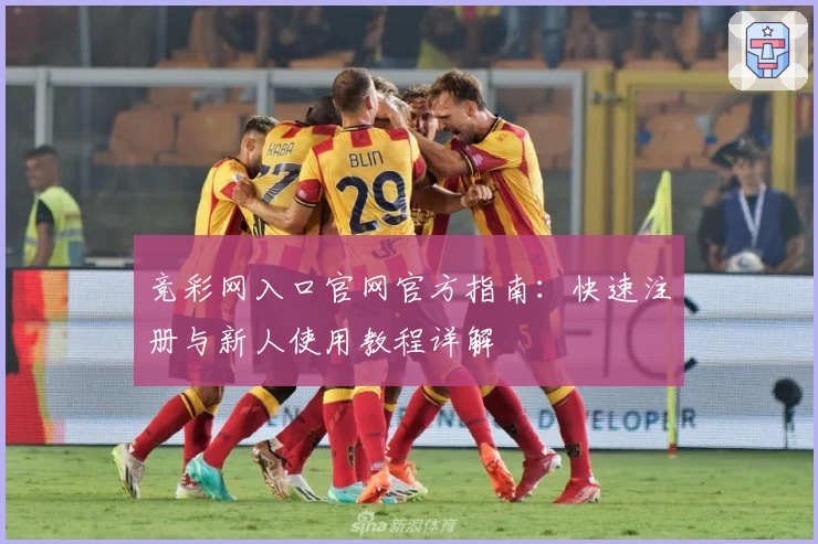 竞彩网入口官网官方指南：快速注册与新人使用教程详解