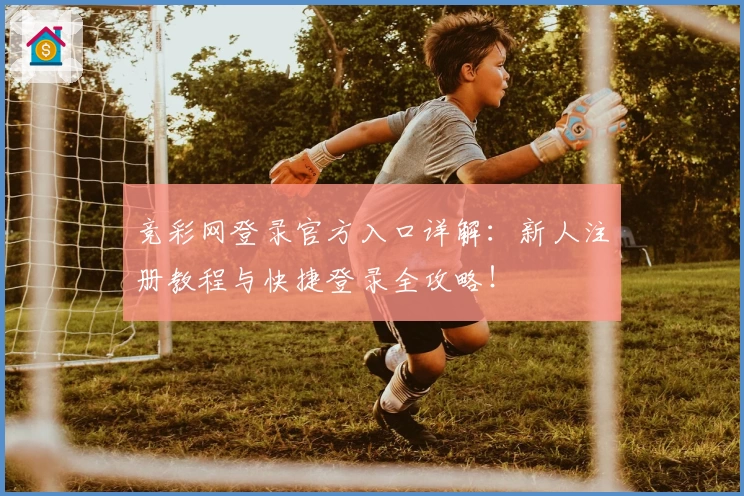 竞彩网登录官方入口详解:新人注册教程与快捷登录全攻略!