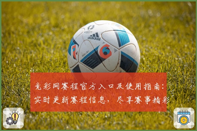 竞彩网赛程官方入口及使用指南:实时更新赛程信息,尽享赛事精彩