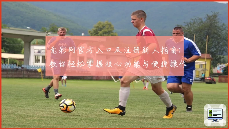 竞彩网官方入口及注册新人指南：教你轻松掌握核心功能与便捷操作