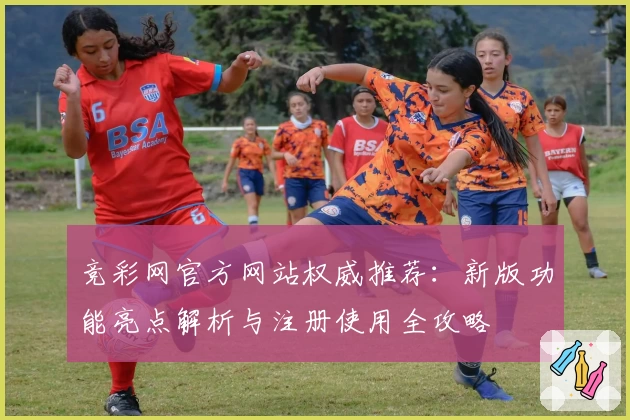 竞彩网官方网站权威推荐:新版功能亮点解析与注册使用全攻略
