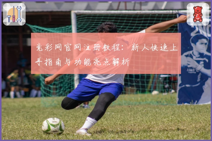 竞彩网官网注册教程：新人快速上手指南与功能亮点解析