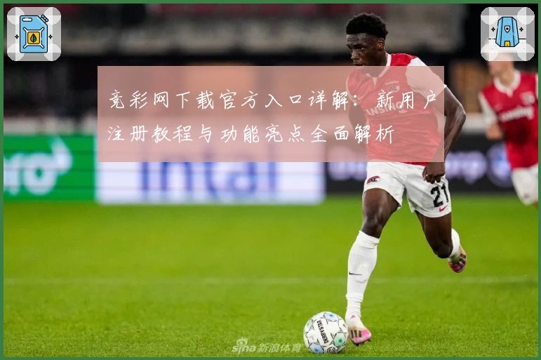 竞彩网下载官方入口详解：新用户注册教程与功能亮点全面解析