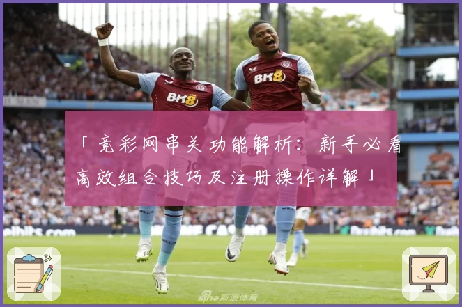 「竞彩网串关功能解析:新手必看高效组合技巧及注册操作详解」