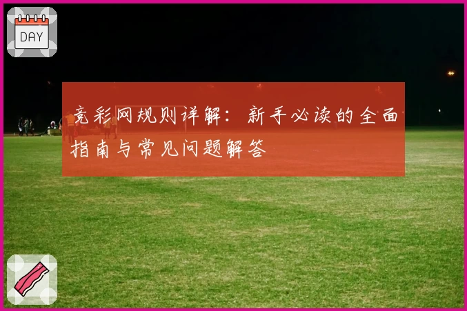 竞彩网规则详解:新手必读的全面指南与常见问题解答