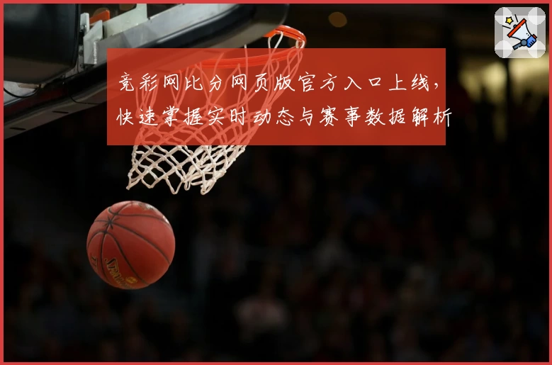 竞彩网比分网页版官方入口上线，快速掌握实时动态与赛事数据解析