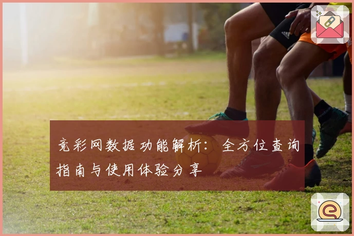 竞彩网数据功能解析：全方位查询指南与使用体验分享