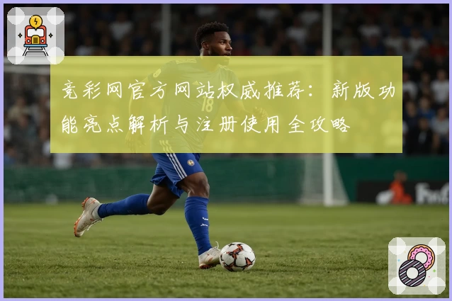 竞彩网官方网站权威推荐:新版功能亮点解析与注册使用全攻略