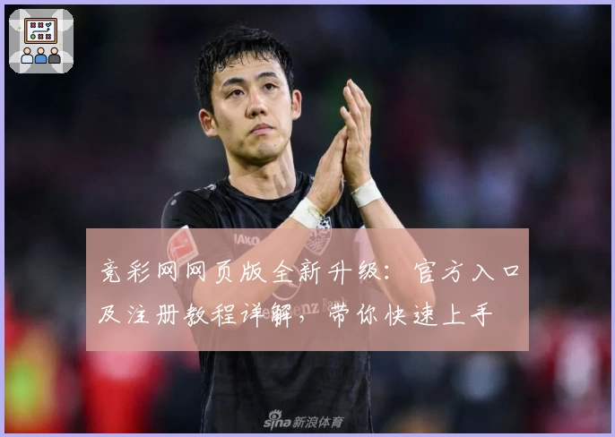 竞彩网网页版全新升级：官方入口及注册教程详解，带你快速上手