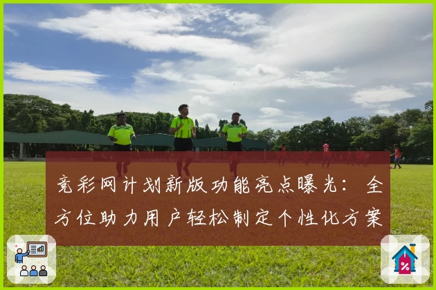 竞彩网计划新版功能亮点曝光：全方位助力用户轻松制定个性化方案