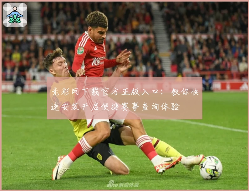 竞彩网下载官方正版入口:教你快速安装开启便捷赛事查询体验