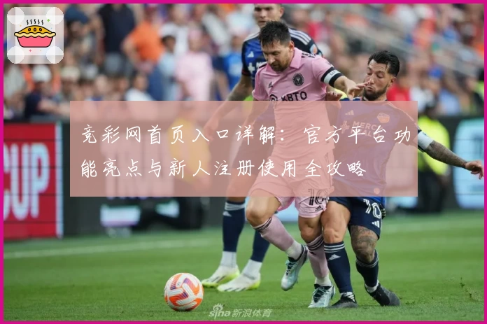 竞彩网首页入口详解:官方平台功能亮点与新人注册使用全攻略