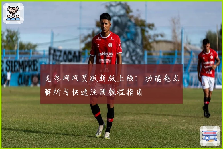 竞彩网网页版新版上线:功能亮点解析与快速注册教程指南