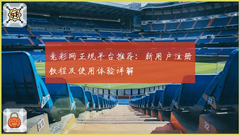 竞彩网正规平台推荐:新用户注册教程及使用体验详解