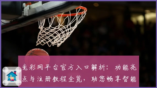 竞彩网平台官方入口解析：功能亮点与注册教程全览，助您畅享智能化赛事体验