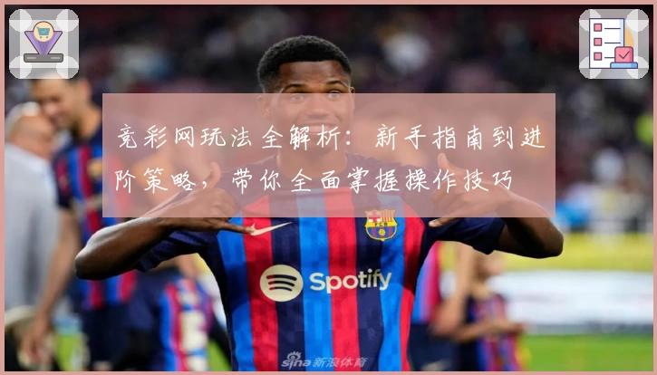 竞彩网玩法全解析：新手指南到进阶策略，带你全面掌握操作技巧