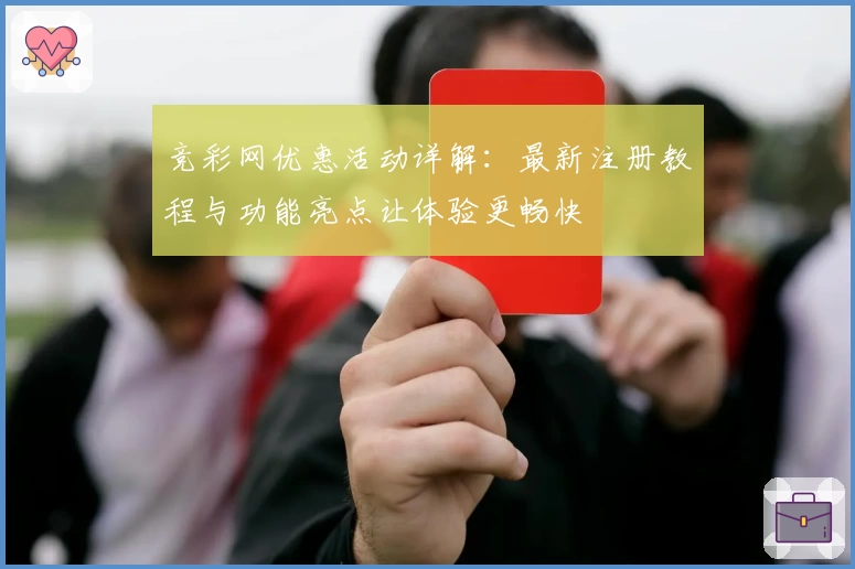 竞彩网优惠活动详解：最新注册教程与功能亮点让体验更畅快