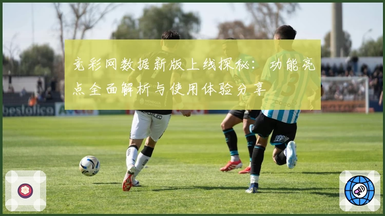 竞彩网数据新版上线探秘：功能亮点全面解析与使用体验分享