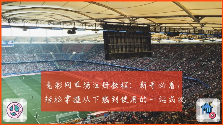 竞彩网单场注册教程：新手必看，轻松掌握从下载到使用的一站式攻略