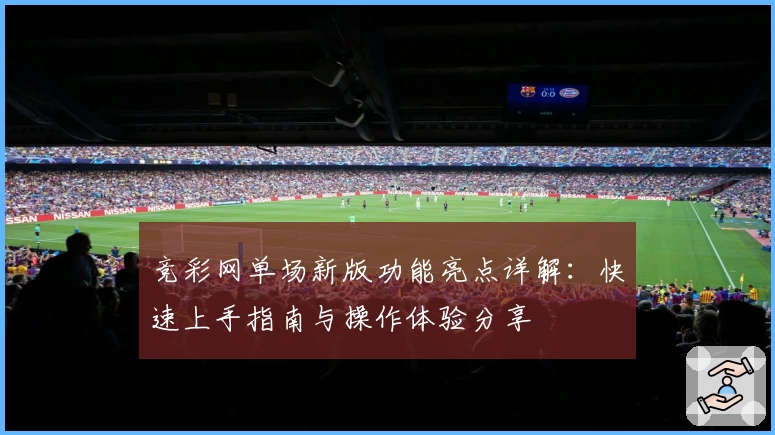 竞彩网单场新版功能亮点详解：快速上手指南与操作体验分享