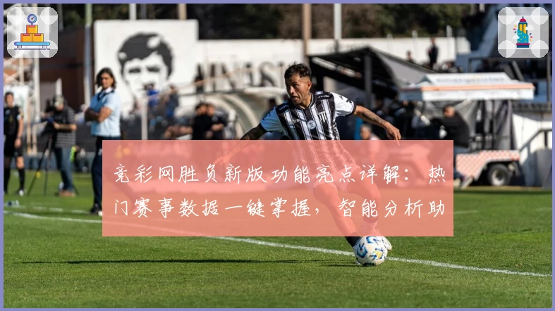 竞彩网胜负新版功能亮点详解：热门赛事数据一键掌握，智能分析助你精准预测