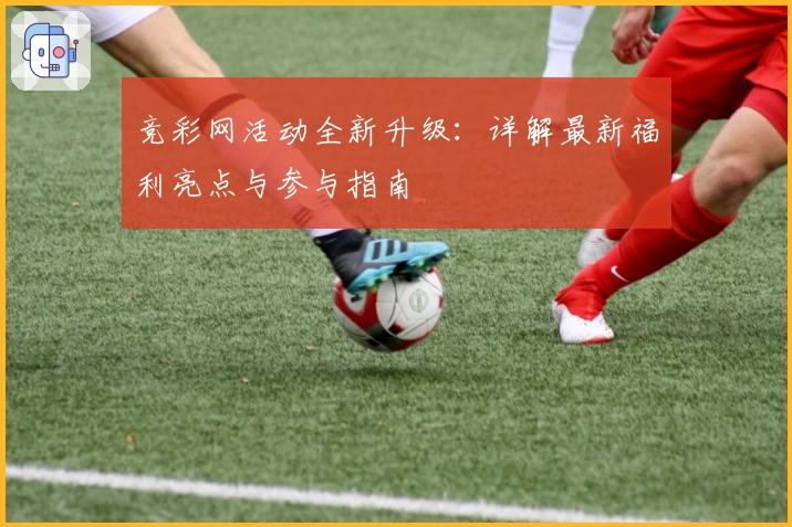 竞彩网活动全新升级：详解最新福利亮点与参与指南