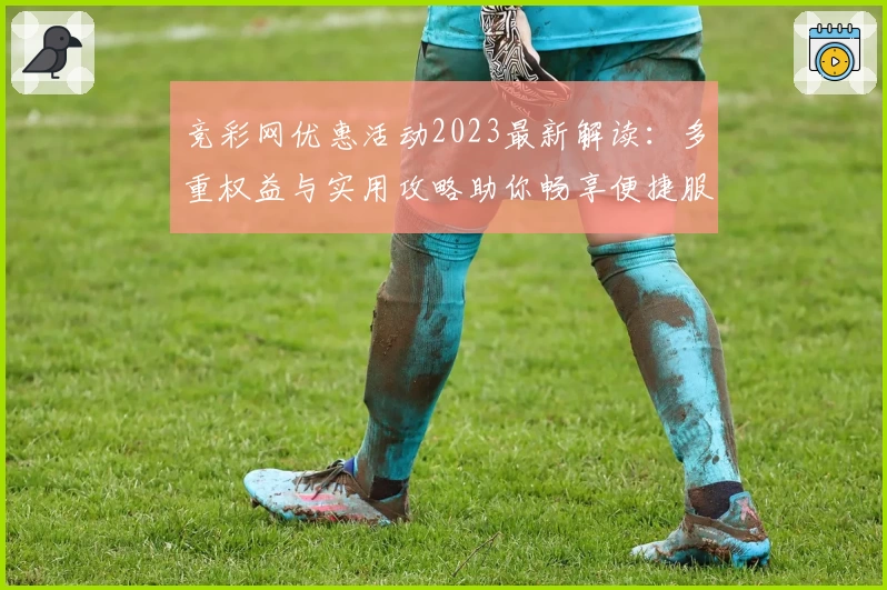 竞彩网优惠活动2023最新解读：多重权益与实用攻略助你畅享便捷服务